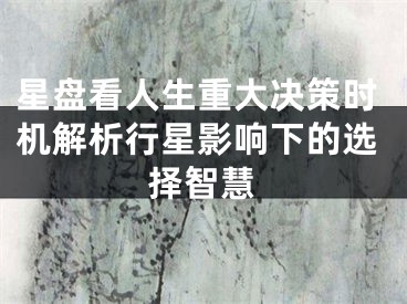 星盘看人生重大决策时机解析行星影响下的选择智慧