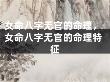女命八字无官的命理,女命八字无官的命理特征