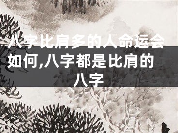 八字比肩多的人命运会如何,八字都是比肩的八字