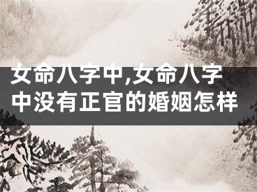 女命八字中,女命八字中没有正官的婚姻怎样
