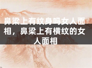 鼻梁上有纹身吗女人面相，鼻梁上有横纹的女人面相