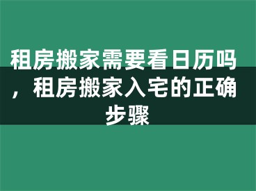 租房搬家需要看日历吗，租房搬家入宅的正确步骤
