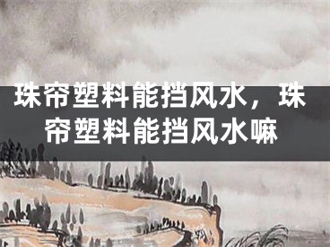 珠帘塑料能挡风水，珠帘塑料能挡风水嘛
