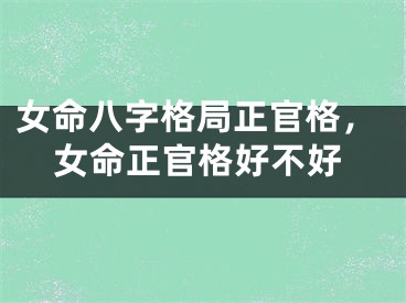 女命八字格局正官格，女命正官格好不好