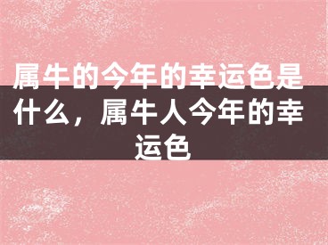 属牛的今年的幸运色是什么，属牛人今年的幸运色