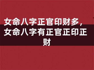女命八字正官印财多，女命八字有正官正印正财