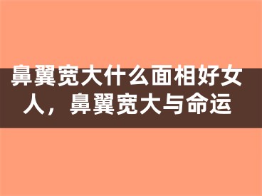 鼻翼宽大什么面相好女人，鼻翼宽大与命运