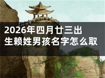 2026年四月廿三出生赖姓男孩名字怎么取