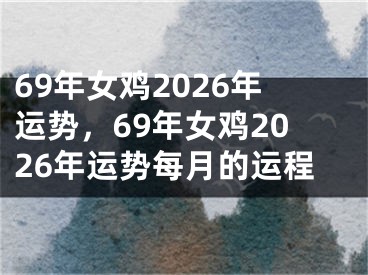 69年女鸡2026年运势，69年女鸡2026年运势每月的运程