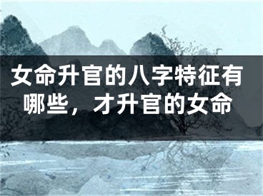 女命升官的八字特征有哪些,才升官的女命