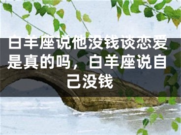 白羊座说他没钱谈恋爱是真的吗，白羊座说自己没钱