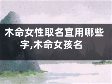 木命女性取名宜用哪些字,木命女孩名