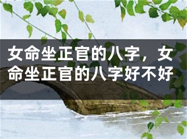 女命坐正官的八字，女命坐正官的八字好不好