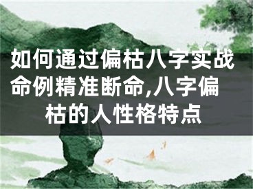如何通过偏枯八字实战命例精准断命,八字偏枯的人性格特点