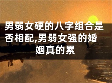男弱女硬的八字组合是否相配,男弱女强的婚姻真的累