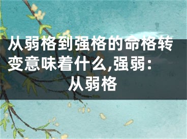 从弱格到强格的命格转变意味着什么,强弱:从弱格