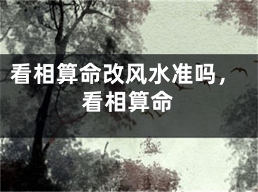 看相算命改风水准吗，看相算命