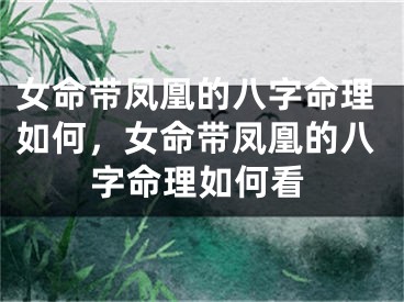 女命带凤凰的八字命理如何，女命带凤凰的八字命理如何看