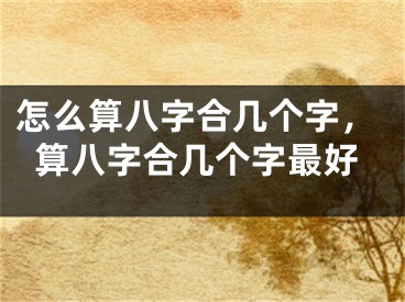 怎么算八字合几个字，算八字合几个字最好