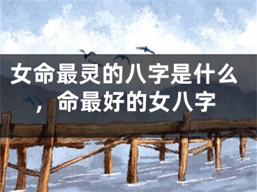 女命最灵的八字是什么，命最好的女八字