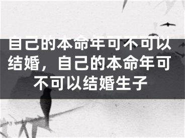 自己的本命年可不可以结婚，自己的本命年可不可以结婚生子