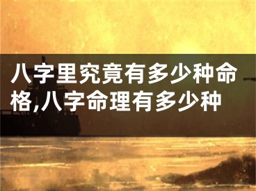 八字里究竟有多少种命格,八字命理有多少种