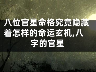 八位官星命格究竟隐藏着怎样的命运玄机,八字的官星