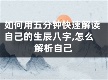 如何用五分钟快速解读自己的生辰八字,怎么解析自己