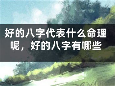 好的八字代表什么命理呢，好的八字有哪些
