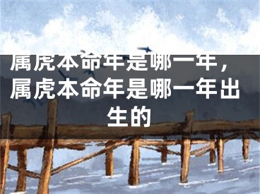 属虎本命年是哪一年，属虎本命年是哪一年出生的