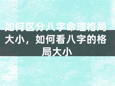 如何区分八字命理格局大小，如何看八字的格局大小