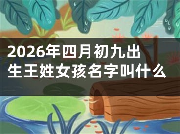 2026年四月初九出生王姓女孩名字叫什么