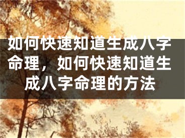 如何快速知道生成八字命理，如何快速知道生成八字命理的方法