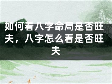 如何看八字命局是否旺夫，八字怎么看是否旺夫