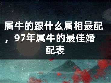 属牛的跟什么属相最配，97年属牛的最佳婚配表