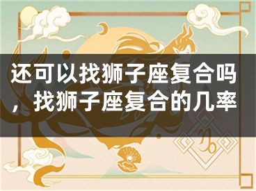 还可以找狮子座复合吗，找狮子座复合的几率