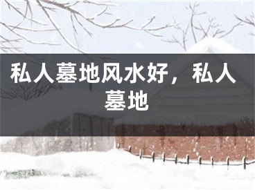 私人墓地风水好，私人墓地