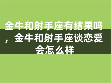 金牛和射手座有结果吗，金牛和射手座谈恋爱会怎么样