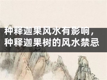 种释迦果风水有影响，种释迦果树的风水禁忌