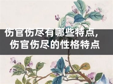 伤官伤尽有哪些特点,伤官伤尽的性格特点