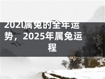 202l属兔的全年运势，2025年属兔运程