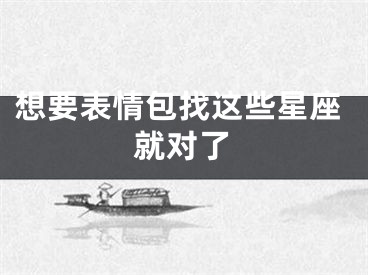 想要表情包找这些星座就对了