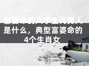 富婆命的八字生肖男人是什么，典型富婆命的4个生肖女