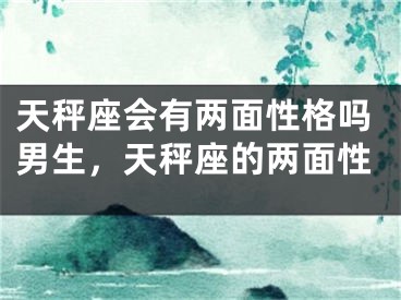 天秤座会有两面性格吗男生，天秤座的两面性