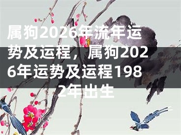 属狗2026年流年运势及运程，属狗2026年运势及运程1982年出生