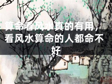 算命看风水真的有用，看风水算命的人都命不好