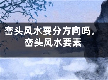 峦头风水要分方向吗，峦头风水要素