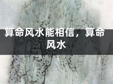 算命风水能相信，算命风水
