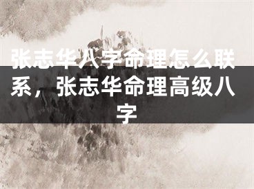 张志华八字命理怎么联系，张志华命理高级八字