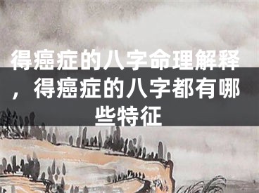 得癌症的八字命理解释,得癌症的八字都有哪些特征